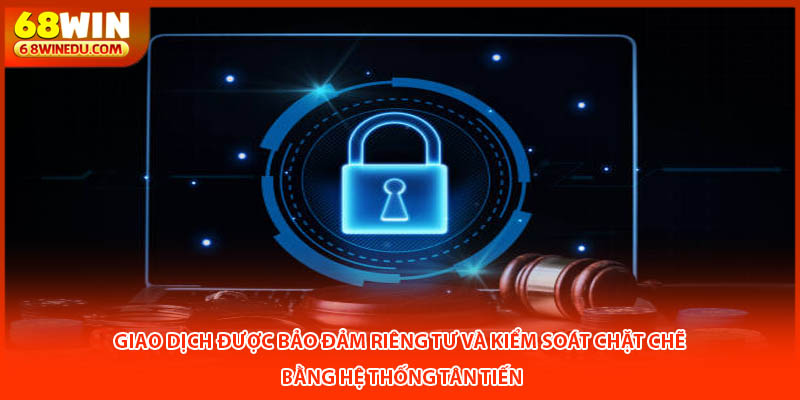 Giao dịch được bảo đảm riêng tư và kiểm soát chặt chẽ bằng hệ thống tân tiến